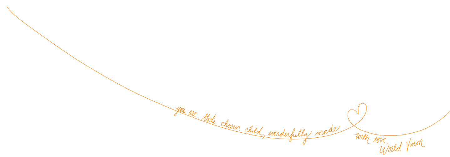 You are God's chosen child, wonderfully made. With love, World Vision