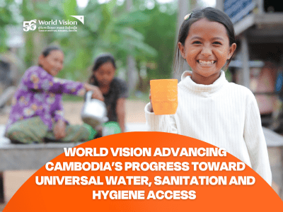 WORLD VISION ADVANCING CAMBODIA’S PROGRESS TOWARD UNIVERSAL WATER, SANITATION AND HYGIENE ACCESS
