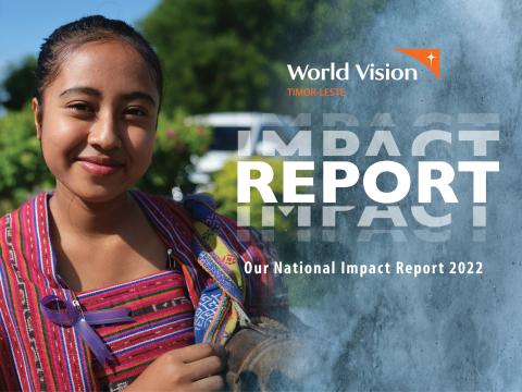 2022 WORLD VISION TIMOR-LESTE IMPACT REPORT