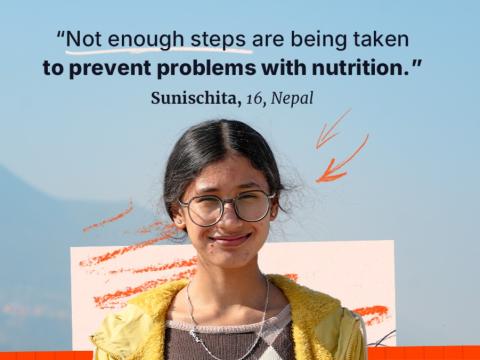 "Not enough steps are being taken to prevent problems with nutrition." Sunischita, 16, Nepal